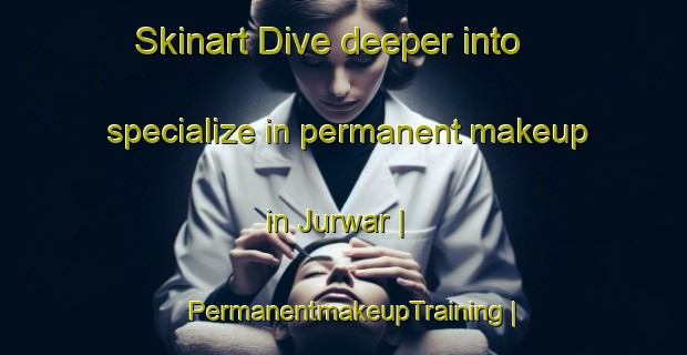 Skinart Dive deeper into specialize in permanent makeup in Jurwar | PermanentmakeupTraining | PermanentmakeupClasses | SkinartTraining-India